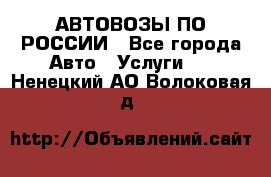 АВТОВОЗЫ ПО РОССИИ - Все города Авто » Услуги   . Ненецкий АО,Волоковая д.